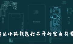 如何解决小狐钱包打不开的空白符号问题？