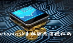 : 解决Metamask手机版无法授权的终极指南