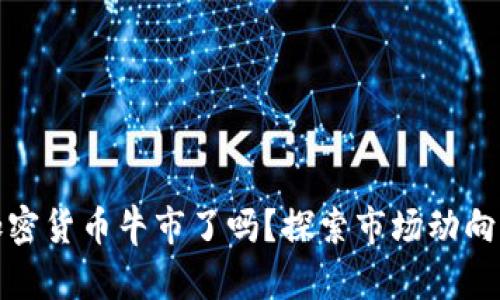 我们回到加密货币牛市了吗？探索市场动向与投资机会