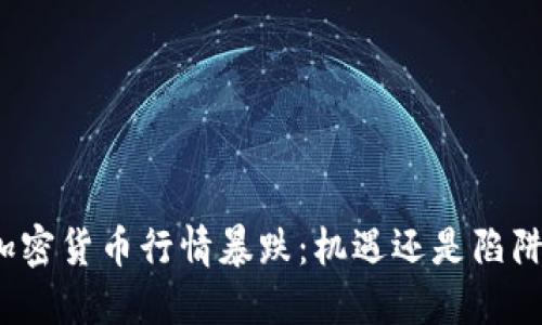 加密货币行情暴跌：机遇还是陷阱？