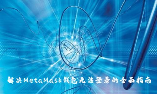 解决MetaMask钱包无法登录的全面指南