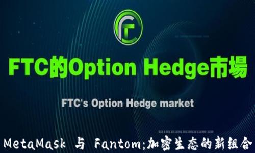
MetaMask 与 Fantom：加密生态的新组合