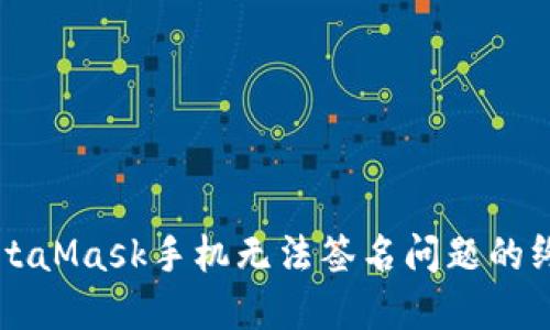 解决MetaMask手机无法签名问题的终极指南