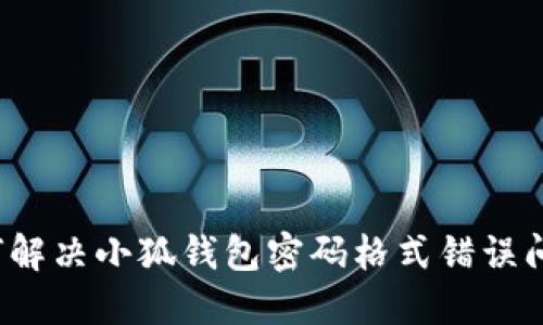 如何解决小狐钱包密码格式错误问题？