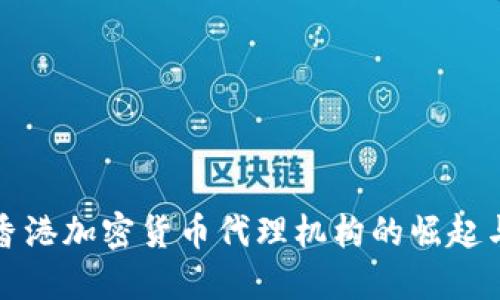 探索香港加密货币代理机构的崛起与未来