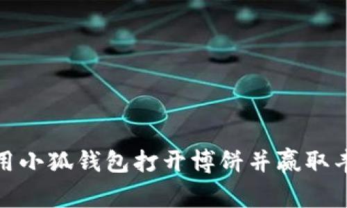 如何使用小狐钱包打开博饼并赢取丰厚奖励