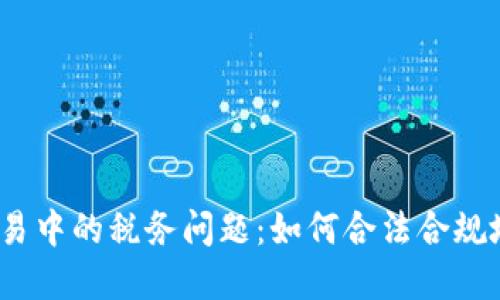 加密货币交易中的税务问题：如何合法合规地处理税务？