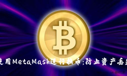 如何安全地使用MetaMask进行换币：防止资产丢失的实用指南