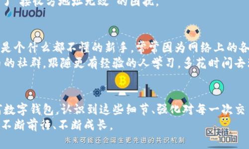    小狐钱包接收方地址无效？解锁正确使用之道！ / 
 guanjianci  小狐钱包, 加密货币, 交易安全 /guanjianci 

引言：钱包世界的迷雾
在如今这个数字化迅速发展的时代，越来越多的人开始接触并使用加密货币，小狐钱包作为一种较为流行的数字钱包，也吸引了不少用户。然而，在使用过程中，许多人可能会遇到“接收方地址无效”的提示。作为一个曾经在这条路上摸索过的人，我深知这份困扰。今天，我想和大家分享一些关于这个问题的思考、经验以及解决方案，帮助大家在小狐钱包的使用过程中更顺畅。

小狐钱包的魅力
小狐钱包以其简洁的界面和便捷的操作而受到很多用户的青睐。记得我刚接触币圈的时候，都会因为复杂的操作流程而感到无所适从。后来我选择了小狐钱包，并且很快爱上了这种简单直观的设计。无论是存储，发送还是接收加密货币，操作都变得轻松自如，几乎没有门槛。
然而，正是这种便捷性也让初学者在面对一些问题时感到困惑，尤其是接收方地址的问题。每当我使用小狐钱包进行交易时，我都无比担心这条链上的地址是否正确，因此这也是我今天要特别强调的一个关键点。

接收方地址无效的原因
当我第一次遇到“小狐钱包接收方地址无效”时，感觉就像在一片迷雾中无法找到方向。经过一番摸索，我总结了几个常见原因：
ul
    listrong地址格式错误：/strong小狐钱包中的接收地址必须符合特定格式，任何额外的字符或错误的字符串都会导致无效。/li
    listrong网络问题：/strong有时候由于网络不稳定，钱包未能有效连接到区块链网络，有可能导致地址的验证失败。/li
    listrong旧版本软件：/strong如果没有及时更新小狐钱包到最新版本，可能会引发不兼容的问题，从而导致地址无效的提示。/li
    listrong区块链问题：/strong在一些特殊情况下，所使用的区块链网络可能出现了问题，例如维护或升级，导致交易无法进行。/li
/ul
记得有一次我急着转账给朋友，却不小心复制了不完整的地址，结果就是那一笔心急火燎的转账变得无比艰难。经历过这样的错误后，我逐渐明白，细节决定成败，尤其是数字货币这种具高度专业性的领域。

确保地址有效的几种方法
为了避免不必要的麻烦，我在这里分享几种确保接收方地址有效的方法，希望能帮助大家避免在使用小狐钱包时遇到类似问题。
ul
    listrong仔细校对：/strong在输入接收方地址之前，先确认长度、字符和拼写，避免因小失误造成大麻烦。/li
    listrong使用官方渠道：/strong如果朋友给你发送地址，尽量让对方通过小狐钱包的分享功能直接发送，而不是手动输入。/li
    listrong查看区块链确认：/strong交易前，可以在相应的区块链浏览器上确认该地址是否存在。/li
    listrong定期更新钱包：/strong保证你使用的是小狐钱包的最新版本，常常能避免由于软件问题引起的bug。/li
/ul
在使用这些方法后，我养成了一个良好的习惯：在每次转账前，都会将地址放入文本框中反复检查，确认无误之后再执行操作。这样的细心，让我在很多次交易中避免了“接收方地址无效”的困扰。

我的经历与感悟
在加密货币的世界中，每一个细节都至关重要。有时候，简单的错误就可能导致资金损失的风险，这也是我在这个领域中最深刻的体会。刚开始接触加密货币时，我也是个什么都不懂的新手，常常因为网络上的各种信息而感到迷茫，甚至有一段时间我甚至对接收方地址是否有效感到绝望。
但通过反复的学习和自己摸索，我渐渐领悟到，任何新事物的掌握都是一个循序渐进的过程。加密货币的知识也需要不断积累和更新。后来我开始参加一些加密货币的社群，跟随更有经验的人学习，多花时间去理解这些内容。这时，我才发现，接收方地址不仅仅是一个字符串，而是连接着两位用户之间信任的桥梁。

结语：勇敢探索的旅程
回首我的旅程，曾经的小狐钱包接收方地址无效的问题，让我不再是一个草率的用户，而是一个更加谨慎且有素养的数字货币投资者。无论是小狐钱包还是其他任何数字钱包，认识到这些细节、强化对每一次交易的重视，是我作为用户迈向成熟的关键。
我们所处的区块链世界就像是一片未知的海洋，只有勇敢地探索，不断学习，才能在这条路上行稳致远。希望每一个用户都能找到自己的故事，在加密货币的旅程中，不断前行、不断成长。