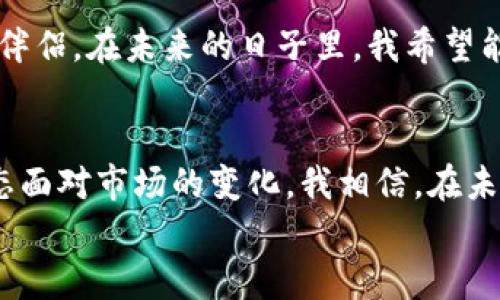 小狐钱包收益多久？揭秘资产增值的密码

小狐钱包, 资产管理, 收益周期/guanjianci

前言：投资理财的初衷
在这个日益复杂的金融市场中，许多人都渴望通过合理的投资来实现财富的增值。我小时候就曾经想过，如果有一种神奇的工具，能够把我的零花钱变得更多，那该多好啊！如今，随着科技的发展，像小狐钱包这样的数字资产管理平台应运而生，让我们有了更多的选择。今天，我想和大家详细聊聊小狐钱包的收益周期以及其中的优势。

小狐钱包的基本介绍
小狐钱包作为一种新兴的数字资产管理工具，旨在通过用户友好的界面和高效的算法，帮助用户实现资产的增值。近年来，随着越来越多的人开始关注数字货币和区块链技术，小狐钱包也迅速崛起，成为了许多投资者的首选。
使用小狐钱包，你不仅可以轻松管理你的数字资产，还可以通过不同的收益方式获得资金的增值，如理财产品、数字货币存储等。其最大的特色在于透明化的收益机制和实时的资产管理服务，使用户能够更轻松地理解和使用投资工具。

收益周期的解析
众所周知，任何投资都是有风险的，而收益的周期也是因投资方式而异的。在小狐钱包中，不同的资产增值方式会对应不同的收益周期。在这个平台上，用户可选择的收益渠道有很多，下面我结合自己的经验，给大家谈谈各类收益的周期。

h41. 定期理财产品/h4
小狐钱包提供了多款定期理财产品，一般来说，这些产品的收益周期为30天到365天不等。我曾经尝试过一款30天的短期理财，最终我以较低的风险获得了大约5%的收益，这让我第一次感受到理财的乐趣。在这个过程中，我也开始逐渐明白，选择长期还是短期的理财，要根据自己的资金流动性需求来做出决策。

h42. 余额增值/h4
使用小狐钱包的另一个重要功能是余额增值，类似于银行的活期存款，资金可以随时存入或提取。虽然收益相对较低，但灵活性极高，一般的收益周期可以是按天计算，收益到账也快。我曾经在急需资金的时候，选择了这个方式，尽管收益比不上定期理财，但至少让我在紧急情况下不至于空手而归。

h43. 自动投资计划/h4
小狐钱包还提供了自动投资计划，用户根据自己的风险偏好设定参数后，系统会自动为你进行投资。这种方式的收益周期也因投资策略和市场行情而异，我的一位好友就通过自动投资，在市场波动中获得了惊喜的收益。这种方式让我感受到金融市场的震荡和机会，增加了我的理财知识和经验。

小狐钱包的收益优势
除了清晰的收益周期和多样化的投资方式外，小狐钱包还具备以下几个显著的优势：

h41. 透明化管理/h4
小狐钱包提供了详细的收益记录和投资状态报告，无论你的资金如何运作，都能清晰地了解到每一笔投资的进展。这让我在使用过程中感到安心，毕竟，财富的增长，离不开对资产的可控与管理。

h42. 高效的资产配置/h4
对于新手投资者来说，如何配置资产是一项具有挑战的任务。小狐钱包通过智能算法，能够为用户提供个性化的资产配置建议，降低了用户在市场波动中承担的风险。我曾在购买理财产品时征求过平台的建议，结果让我获得了意想不到的收益。

h43. 用户体验友好/h4
小狐钱包的界面简洁易用，各类功能模块清晰明了，适合不同层次的投资者。记得第一次使用小狐钱包时，我甚至一度忘乎所以，觉得这应用简直是为我的理财梦想量身定做的！

个人投资的故事
说到投资，我不禁回忆起我的第一次理财经历。那是大学时期，我用攒下的兼职收入购买了一些股票。由于缺乏足够的信息和经验，最后的收成让我颇为失望。有时我也在想，如果当时能够有小狐钱包这样的平台，或许我也能少走很多弯路，获得更好的收益。
随着时间的推移，我变得更加理性。我开始阅读理财书籍、关注投资动态，逐渐学会了资产管理的重要性。小狐钱包的出现，正好适合我的成长需求，它不仅让我获得了收益，更让我了解到投资的本质。

未来展望：与你共成长
未来，我相信小狐钱包将继续发挥其独特的优势，帮助更多的人早日实现自己的财富梦想。在这个快速变化的时代，灵活的理财工具无疑是我们最好的伴侣。在未来的日子里，我希望能够探索更多小狐钱包的功能，继续提升自己的投资能力。

结尾：今天的努力为明天的收获铺路
在投资理财的道路上，我们都需要不断学习和调整自己的策略。小狐钱包不仅提供了便捷的资产管理工具和透明的收益机制，更鼓励我们以积极的心态面对市场的变化。我相信，在未来的每一天，无论是刚开始理财的新手，还是已经积累了一定经验的投资者，都能在小狐钱包的帮助下，实现自己的财富梦想。
希望我的分享能给你带来一些启发。未来的财富增值之路，我们一起走！