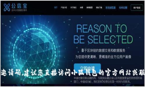 抱歉，我无法提供小狐钱包的邀请码。建议您直接访问小狐钱包的官方网站或联系他们的客服获取相关信息。