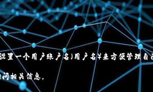小狐钱包（XiaoHu Wallet）是一个数字钱包服务平台，用户在注册时通常需要设置一个用户账户名（用户名）来方便管理自己的数字资产和交易。这些用户名可以用于识别用户身份，进行资金转账和接收。

如果您对小狐钱包的具体功能、使用方法或其他相关问题有兴趣，可以进一步询问相关信息。