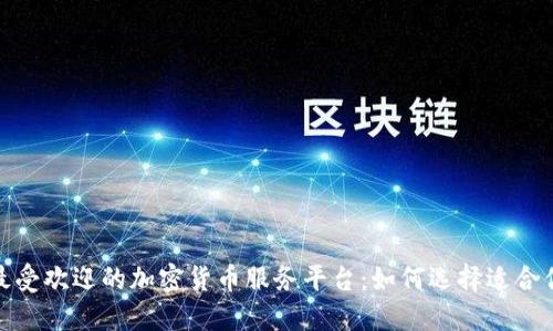 探索美国最受欢迎的加密货币服务平台：如何选择适合你的交易所