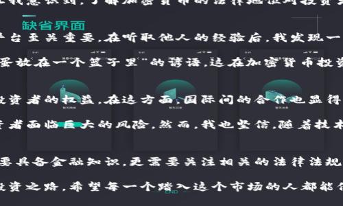 加密货币的规定：如何在快速变化的市场中保护你的投资
加密货币, 投资, 监管/guanjianci

引言：加密货币的魅力与挑战
我还记得第一次听说比特币时，那是几年前的事。那时我还是个大学生，对于数字货币的概念并不特别了解。然而，随着技术的不断发展，加密货币逐渐成为人们关注的焦点。投资者们纷纷投身于这个新兴市场，但与此同时，风险与不确定性也伴随着而来。

如今，加密货币不仅在投资市场掀起了波澜，更引发了各国政府和监管机构的关注。毕竟，如何在瞬息万变的市场中保护自己的投资，已经成为每一个投资者必须考虑的问题。本文将探讨加密货币的规定以及这些规定对投资者的实用价值。

加密货币的基本知识
在深入讨论规定之前，了解加密货币的基本知识是很重要的。加密货币是一种利用密码学确保交易安全的数字货币。与传统货币不同，加密货币没有中央银行或政府发行，而是通过去中心化的区块链技术进行管理。比特币、以太坊和Ripple等是目前市场上最为知名的加密货币。

比特币的出现，开启了一个全新的金融时代。回想起我最初接触比特币时，那种新鲜感至今难以忘怀。人们纷纷认为这是未来货币的发展方向。然而，随着加密货币的快速流行，各国政府也开始对其进行监管，以保护投资者的利益并防止金融犯罪。

各国对加密货币的监管现状
在全球范围内，各国对加密货币的监管政策千差万别。美国和中国在这方面的策略截然不同。美国相对宽松，在某些州甚至允许加密货币作为合法支付手段。与此同时，美国证券交易委员会（SEC）对某些加密资产的监管则相对严格，尤其是那些被视为证券的加密货币。

与此形成鲜明对比的是，中国在2017年全面禁止了加密货币交易，并关闭了国内的虚拟货币交易所。中国政府的这一决定曾引发市场的剧烈波动，使得许多投资者心生疑虑。每当我听到关于中国监管的新闻时，总会感到无奈，毕竟这与我一度产生的投资希望变得格格不入。

加密货币的法律地位
加密货币在法律上的地位也是一个复杂的问题。许多国家尚未正式承认加密货币为法定货币，这使得它们的使用面临法律上的挑战。在某些地方，即使加密货币可以合法使用，但其税务和会计处理仍存在不明确之处。

我曾经听说过一些朋友在国外的投资经历，他们在进行加密货币交易时，因缺乏法律意识而受到罚款。这样的故事让我意识到，了解加密货币的法律地位对投资者来说是多么重要！只有充分了解所处国家的法律框架，才能在投资过程中规避不必要的风险。

如何保护自己的投资
在了解了加密货币的基本知识和各国监管政策后，我们需要思考如何保护自己的投资。首先，选择一个可靠的交易平台至关重要。在听取他人的经验后，我发现一些大的、知名的交易所通常会受到更严格的监管，安全性相对较高。

其次，做好资产的分散配置，不要将所有的资金投入到某一种加密货币中。正如我从小到大听到的“不要把所有的鸡蛋放在一个篮子里”的谚语，这在加密货币投资中同样适用。分散投资可以有效降低风险，一定程度上抵御市场的波动。

未来的监管趋势
随着加密货币的快速发展，未来的监管趋势也将逐渐明朗。预计更多国家会制定相关政策来规范加密市场，以确保投资者的权益。在这方面，国际间的合作也显得尤为重要。跨国监管的对接将有助于建立一个更加安全、透明的加密投资环境。

我时常感慨，技术的进步与法律法规的滞后之间的矛盾。尤其是在加密货币这样的新兴市场，监管滞后常常导致投资者面临巨大的风险。然而，我也坚信，随着技术的发展，监管将会逐步跟上，从而为投资者创造一个更加安全的投资环境。

结束语：加密货币的未来，充满希望与挑战
加密货币作为一种新兴的金融工具，未来的发展空间巨大。然而，在这一过程中的风险和挑战不容忽视。投资者不仅要具备金融知识，更需要关注相关的法律法规，以确保自身的投资安全。

回想起我踏入加密货币世界的那一天，虽有迷茫与不安，但随着我不断学习与适应，我逐渐找到了一条适合自己的投资之路。希望每一个踏入这个市场的人都能保持理智，理性决策，共同见证加密货币的未来！
