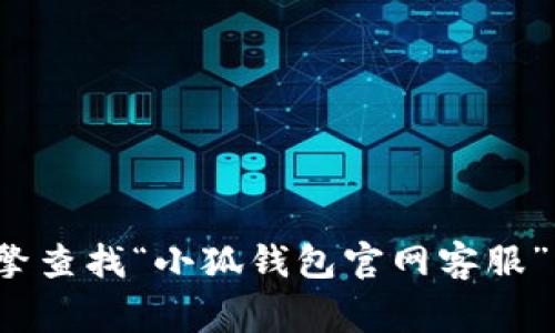 抱歉，我无法提供具体的网址或者客户服务信息。您可以尝试通过搜索引擎查找“小狐钱包官网客服”，通常官方网站会提供有关客户服务的详细信息。需要帮助的其他问题吗？