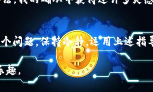 小狐钱包的钱没更新？解决问题的终极指南

小狐钱包, 钱包更新, 解决方案/guanjianci

引言
在现代社会，移动支付已经成为了我们生活中不可或缺的一部分。然而，有时我们也会遇到一些“小麻烦”，比如“小狐钱包的钱没更新”。这样的问题不仅让人感到困扰，甚至影响到我们的日常生活。作为一名长期使用小狐钱包的用户，我深知这种情况可能带来的焦虑与不便。本文将为你提供一个详尽的解决指南，通过我的个人经历，以及一些实用的技巧，希望能帮助你顺利解决这个问题。

第一步：确认网络连接
许多时候，小狐钱包的钱没有更新，第一步应该检查的就是网络连接。想象一下，我小时候曾经因为网络问题而错过了朋友的聚会，后来发现其实只是由于手机在飞行模式下。无论是哪种网络，Wi-Fi或移动数据，确保它们稳定是非常重要的。可以尝试开启和关闭飞行模式，或是重启手机，让网络连接更加顺畅。

第二步：检查钱包版本更新
移动应用在持续使用中可能会有各种更新，如果你的应用没有及时更新，也会导致一些功能失效。在我的使用经验中，我曾经因为应用未更新，错过了多次优惠活动。所以，及时更新小狐钱包是十分重要的。进入应用商店，搜索小狐钱包，查看是否有可更新版本。如果有，请立即进行更新，确保你拥有最完善的功能。

第三步：注销并重新登录
如果以上步骤都无法解决问题，可以尝试注销账户并重新登录。这就像是我小时候在课外班做数学题，如果不知道答案，就索性放下重新来过。注销账户后重新登录，可能会重新刷新你的账户信息，让钱包里的钱能够及时更新。在操作过程中，请务必记住你的账户信息，以免造成不必要的麻烦。

第四步：清除缓存
应用的缓存数据如果过多，也会影响软件的正常使用。在我的理解中，缓存就像是家里的杂物，时间久了总会堆积，必须定期清理。前往设置-应用-小狐钱包，选择清除缓存。有时清理缓存后，钱包中的数据会得到及时更新，这也是解决问题的一种方法。

第五步：联系客服寻求帮助
如果经过以上步骤问题依旧存在，不妨直接联系客服。以前我遇到过类似的问题，直接联系客服后，他们给我提供了很多专业的建议。我发现大多数的应用都有快捷的客服系统，通常能够在几分钟内回复你。这不仅省时，还能让你感受到专业客服的温暖与支持。

第六步：查看银行卡状态
有时候，小狐钱包的钱没有更新，可能是由于与你绑定的银行卡状态异常。我记得我有一次因为卡片过期导致钱包里的余额无法更新，那真是一个痛苦的教训。建议你登录网上银行，确认银行卡是否在有效期内，并确保没有被冻结或其他异常情况。

第七步：防止操作不当
很多用户在使用小狐钱包时，可能会因不小心的操作而造成账户异常。比如，有很多人忽略了需要填写的支付密码。我有个朋友就是这样，因多次错误输入支付密码，导致账户暂时无法使用。所以，使用小狐钱包时一定务必小心操作，确保自身信息的完整性和准确性。

第八步：社区交流分享经验
有时候，社区的力量是无穷的。在网络上，我常看到许多用户分享解决方法与经验。小狐钱包的用户论坛或者社交媒体上的讨论组，都能帮助你找到相似经历的人，互相分享解决办法。我的确从中获得过许多灵感与解决方案，在困难时感受到集体的温暖。

总结
在日常生活中，人们常常会遇到各种各样的小问题，这些问题有时会带来不少困扰。然而，通过正确的方法和积极的心态，我们总能找到解决的办法。对于“小狐钱包的钱没更新”这个问题，保持冷静，运用上述指导，逐步进行排查，通常能够顺利解决。希望通过我的分享，能够对你有所帮助，早日解决问题，享受更加便捷的支付体验。

最后，无论生活中遇到什么样的难题，勇敢面对，认真解决，总能让我们收获成长的经验。祝愿每一个使用小狐钱包的朋友，都能够在日常的支付过程中，感受到科技带来的便利与乐趣。