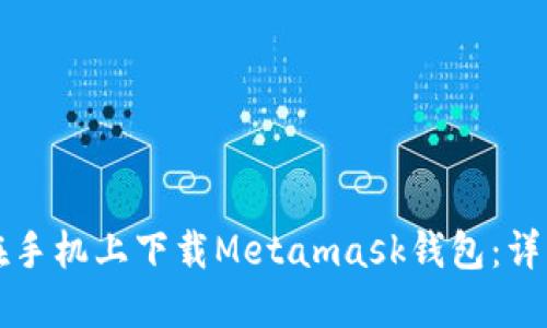 如何在手机上下载Metamask钱包：详细指南