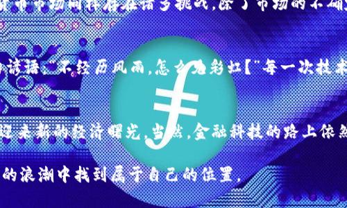 伊朗加密货币的崛起：未来金融的希望还是风险？
伊朗, 加密货币, 金融未来/guanjianci

引言：金融创新的前沿
近年来，加密货币成为全球金融市场的热点话题。在许多西方国家，加密货币因其分散性和匿名性而受到广泛关注。然而，在伊朗这个中东国家，随着经济制裁和货币危机的影响，加密货币的崛起似乎彰显了一种新的金融希望。作为一个曾经以石油为经济支柱的国家，伊朗在金融科技的前沿探索着自我救赎之路。

伊朗加密货币的背景
我记得小时候，经常听父母提起国家经济的问题，尤其是通货膨胀。的确，在过去的十几年中，伊朗经历了严重的经济制裁，导致货币贬值和生活成本飙升。这时候，加密货币仿佛成为了一种解药，让人们可以规避国家货币的崩溃。许多人开始转向比特币等加密资产，寻求财富的保值和增值。

政府的态度与政策
与其说伊朗政府完全反对加密货币，不如说，它对加密货币的态度是矛盾的。在一方面，政府意识到区块链技术的潜力，开始支持相关项目和研发；但在另一方面，加密货币的匿名性也让政府无法掌握资金流动。这种拉锯战使得伊朗的加密货币政策充满变数。

加密货币的应用案例
有趣的是，伊朗利用加密货币进行国际贸易的案例越来越多。有一些商人通过比特币进行进口支付，以绕过制裁。这种方式虽然风险较大，但却为那些面临资金短缺的企业提供了一线生机。当我读到这些案例时，总会感慨时代的变迁，技术革命带来的不仅是便利，还有金融规则的重构。

挑战与风险
当然，进入加密货币世界并不是没有风险。我亲身经历过一次投资失败，那种沮丧的感觉至今难以忘怀。对于普通人而言，伊朗的加密货币市场同样存在诸多挑战。除了市场的不确定性之外，监管政策的不断变化无疑给投资者带来额外压力。再加上安全性的问题，如何妥善保管虚拟资产成为了一个重要议题。

未来展望：希望还是风险？
站在时代的十字路口，我们无法预测未来，但可以肯定的是，伊朗的加密货币之路注定会伴随希望与风险并存。正如我小时候背的那句谚语：“不经历风雨，怎么见彩虹？”每一次技术的进步，背后都是无数人的探索和努力。我期待着，未来能看到一个更加成熟、透明的加密货币生态，帮助更多人实现经济自由。

总结：时代的选择
总之，伊朗的加密货币崛起为我们提供了一个观察金融未来的窗口。随着技术的进一步发展和政策的逐步完善，我相信这个国家能够迎来新的经济曙光。当然，金融科技的路上依然充满荆棘，但只要我们勇于探索，未来定会更加光明。

作为一名见证者，我希望能与大家分享更多关于这段旅程的信息与见解。毕竟，面对变化的时代，只有我们不断学习、适应，才能在未来的浪潮中找到属于自己的位置。