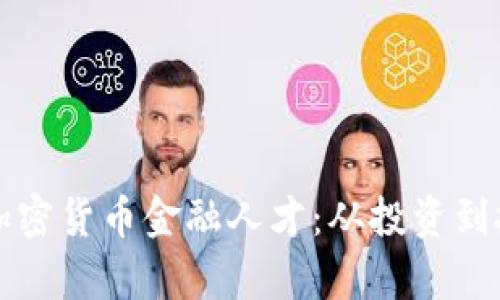 如何培养未来的加密货币金融人才：从投资到技术的全方位解析