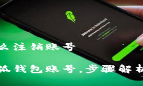 小狐钱包怎么注销账号

轻松注销小狐钱包账号，步骤解析与注意事项