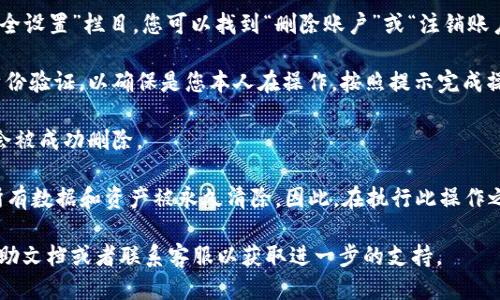 要删除小狐钱包，您可以按照以下步骤进行操作：

1. **打开小狐钱包**：首先，确保您已打开小狐钱包应用程序。

2. **进入设置**：在钱包的主界面，寻找“设置”或“账户设置”选项。

3. **选择删除账户**：在设置中，通常会有“账户管理”或“安全设置”栏目，您可以找到“删除账户”或“注销账户”的选项。

4. **确认删除**：系统可能会要求您输入密码或进行其他身份验证，以确保是您本人在操作。按照提示完成操作。

5. **删除成功**：完成以上步骤后，您的小狐钱包账户应该会被成功删除。

请注意，删除账户的操作通常不可逆转，会导致您钱包内的所有数据和资产被永久清除。因此，在执行此操作之前，请确保您已经备份了重要信息，并清空了钱包内的资金。

如果您在操作过程中遇到问题，建议查阅小狐钱包的官方帮助文档或者联系客服以获取进一步的支持。