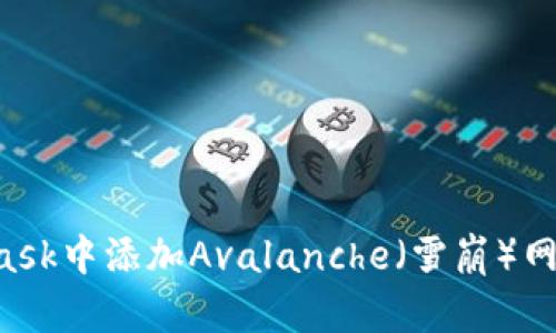 如何在MetaMask中添加Avalanche（雪崩）网络：一步步指南