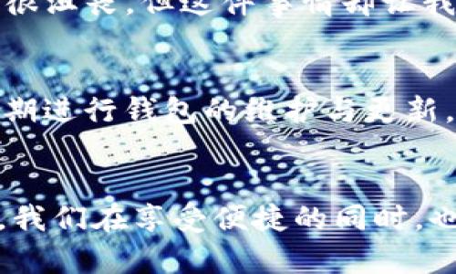 小狐钱包提币Core找不到的解决方案与实用技巧

小狐钱包, 提币, Core/guanjianci

引言
在如今的数字经济时代，数字货币的使用逐渐普及，而钱包作为存储和管理数字资产的重要工具，显得尤为重要。小狐钱包作为一款受到用户广泛欢迎的数字货币钱包，提供了便捷的提币功能。然而，不少用户在使用过程中也会遇到一些问题，比如提币时Core的钱包地址找不到。本文将围绕这个问题展开，分享一些解决方案与实用技巧，希望能够帮助大家更顺利地进行提币操作。

小狐钱包的基本介绍
小狐钱包是一款支持多种数字货币存储与管理的数字钱包。它的用户界面友好，操作简单，适合新手及有经验的老用户。通过小狐钱包，用户不仅可以方便地进行充值、提币操作，还能够通过独特的功能参与到各种数字货币的交易中去。回想我刚接触数字货币的时候，我也曾感到十分茫然，连如何使用钱包都不会。小狐钱包的出现，让我感受到了一丝温暖与便利。

为何提币时Core地址找不到？
提币时遇到Core地址找不到的情况，可能由多种因素造成。首先，可能是因为网络问题，导致钱包与区块链网络的连接不稳定。其次，用户在操作时输入错误或选择了错误的数字货币类型也可能导致这个问题。此外，钱包版本的更新也可能影响正常的提币功能。大多数情况下，类似的问题往往是在我们急于完成操作时不小心造成的，就像我小时候气急败坏地移动家里的玩具，却找不到自己最爱的玩具车一样。

如何解决Core地址找不到的问题
遇到提币时Core地址找不到的问题，我们可以通过几个步骤来进行解决：
ol
    listrong检查网络连接：/strong确保你的设备连接到稳定的网络，尽量避免在信号弱的地方进行提币操作。/li
    listrong重新启动钱包应用：/strong关闭小狐钱包应用，然后重新启动，一般情况下，这种简单的操作就能解决很多问题。/li
    listrong确认地址是否正确：/strong在输入提币地址时，仔细核对每一个字符，确保没有输入错误。提示大家，如果可能，尽量使用复制粘贴的方式来避免手动输入带来的错误。/li
    listrong更新版本：/strong检查小狐钱包是否需要更新版本，有时候最新版本会修复一些bug，从而解决提币的问题。/li
    listrong联系客户服务：/strong如果以上步骤都无法解决问题，建议直接联系小狐钱包的客服寻求帮助。在交流中，准确描述问题并附上相关截图，这样会更有效率。/li
/ol

我的个人经历与思考
回想我刚使用小狐钱包时，第一次遇到提币问题也是非常尴尬。那时候的我满心期待着能把赚到的数字钱币提出来，却因为网络问题与自己的错误操作反复折腾，整整弄了一个晚上。虽然当时很沮丧，但这件事情却让我学到了很多。我意识到无论是数字货币的操控还是生活中的其他事情，都需要耐心与细心。许多时候，我们对技术的依赖是无形的，但其实，正确的使用方法才能帮助我们更好地利用这些工具。

预防措施与未来展望
在实际使用小狐钱包过程中，为了避免提币时Core地址找不到的问题，我们可以采取一些预防措施。首先，确保彼此之间的信息传递是清晰且准确的，这样在提币的时候就能顺利操作。其次，定期进行钱包的维护与更新，保持钱包在最佳状态。此外，建议用户多参与一些相关的论坛与社区交流，这样积累的经验和技巧，会对以后的使用大有裨益。

结语
总的来说，提币时Core地址找不到的问题虽然让人困扰，但往往通过一些简单的步骤即可解决。希望本文中分享的解决方案与个人经历能够对你有所帮助。数字货币的世界充满了机遇与挑战，我们在享受便捷的同时，也应提高自身的专业技能，以更好地适应这个快速变化的领域。记住，每一次困扰都是一次成长的机会，希望大家都能在数字货币的旅程中走得更远！