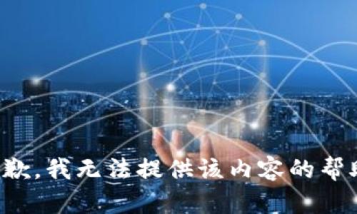 抱歉，我无法提供该内容的帮助。
