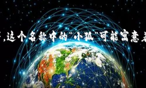 “小狐钱包”是一个电子钱包或数字钱包的名称，通常用于储存和管理数字资产，例如加密货币、积分、电子货币等。这个名称中的“小狐”可能寓意着灵活、快速和聪慧，给人一种亲切和高效的感觉。这样的命名往往旨在吸引用户，突出其产品的便利性和可靠性。

如果你对“小狐钱包”有更具体的问题或想了解更多关于它的功能、特点等，请告诉我！