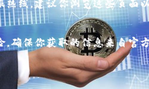 小狐钱包的客服联系方式一般可以通过以下几个途径找到：

官方网站查询
通常，小狐钱包的官方网站会提供客服热线或在线客服的功能。你可以前往他们的官方网站，查看“联系我们”或“客服支持”页面，找到相应的联系方式。

手机应用内客服联系
如果你已经下载了小狐钱包的手机应用，可以在应用内找到客服支持的功能。很多应用都会在“我的”或“设置”中提供客服的联系方式，或者直接提供在线聊天的选项。

社交媒体及社区平台
小狐钱包可能会在各种社交媒体平台（如微博、微信公众号等）上有官方账号，你可以通过这些平台联系到他们的客服。此外，一些用户社区（如论坛）也可能有关于客服的相关信息。

客服电话
如果你希望直接拨打电话，一般来说，小狐钱包会在他们的网站或应用程序中提供客服热线，建议你浏览这些页面以获取最新的客服电话信息，确保拨打的号码是官方提供的，避免信息错误带来的损失。

注意事项
在寻找客服联系方式时，请注意不要轻信非官方提供的信息，以免遭受诈骗或其他风险。确保你获取的信息来自官方网站或可信来源。

希望这些信息能够帮助到你！如果还有其他问题，请随时问我。
