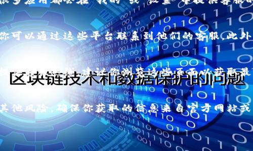 小狐钱包的客服联系方式一般可以通过以下几个途径找到：

官方网站查询
通常，小狐钱包的官方网站会提供客服热线或在线客服的功能。你可以前往他们的官方网站，查看“联系我们”或“客服支持”页面，找到相应的联系方式。

手机应用内客服联系
如果你已经下载了小狐钱包的手机应用，可以在应用内找到客服支持的功能。很多应用都会在“我的”或“设置”中提供客服的联系方式，或者直接提供在线聊天的选项。

社交媒体及社区平台
小狐钱包可能会在各种社交媒体平台（如微博、微信公众号等）上有官方账号，你可以通过这些平台联系到他们的客服。此外，一些用户社区（如论坛）也可能有关于客服的相关信息。

客服电话
如果你希望直接拨打电话，一般来说，小狐钱包会在他们的网站或应用程序中提供客服热线，建议你浏览这些页面以获取最新的客服电话信息，确保拨打的号码是官方提供的，避免信息错误带来的损失。

注意事项
在寻找客服联系方式时，请注意不要轻信非官方提供的信息，以免遭受诈骗或其他风险。确保你获取的信息来自官方网站或可信来源。

希望这些信息能够帮助到你！如果还有其他问题，请随时问我。