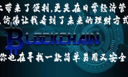 小狐钱包：数字支付的新宠儿，轻松管理您的日常支出
小狐钱包, 数字支付, 理财助手/guanjianci

前言：数字支付的崛起
在这个信息化飞速发展的时代，数字支付已经成为我们生活中不可或缺的一部分。记得小时候，我的妈妈总是给我零花钱，虽然那时候我觉得只有现金才是“真实的”财富，当我第一次接触到电子支付的时候，我感受到了一种前所未有的便捷。
如今，越来越多的人开始使用各种数字支付工具，而“小狐钱包”作为一款新的中文app，逐渐在市场中崭露头角。它不仅提供了便捷的支付方式，更是给我们的财务管理带来了智能化的解决方案。

小狐钱包的功能亮点
那么，小狐钱包到底有哪些吸引人的功能呢？让我们来详细探讨一下。

首先，小狐钱包支持多种支付方式。用户可以通过二维码、账户转账和信用卡等方式进行支付，这让日常购物变得无比轻松。记得有一次在超市，我不小心忘记带钱包，但我迅速打开小狐钱包，通过扫描二维码完成了支付，真是太方便了！

智能记账，轻松管理财务
其次，小狐钱包的记账功能也让我惊喜不已。它可以自动分类我的消费记录，帮助我清晰地了解哪些是主要的支出项目。比如，每当我给朋友聚餐时，小狐钱包会自动记录下来并分类为“餐饮消费”，让我不再为每个月的支出感到困惑。
这让我想起了我还在上学的时候，手动记账是一件繁琐的事情，有时因为健忘而忘记了记录，每当看到账本上支出和收入的不平衡，我的心情总是会有些沉重。但有了小狐钱包，轻松的记账方式让我从此告别这种烦恼。

个性化理财建议
除了基本的支付和记账功能，小狐钱包还提供个性化的理财建议。根据用户的消费习惯和财务目标，系统会定期推送适合的理财产品和投资建议。这让我感觉自己像找到了一个贴心的财务顾问，为我的钱财规划提供了宝贵的参考。
想当年，我对理财完全是一知半解，常常在朋友的建议下冒险投资，结果失去了不少存款。后来我认识到，理财并不是一味的投机，而是要结合自己的实际情况去做出合理的判断。小狐钱包给我提供了实用的信息，让我在进行投资时少走了许多弯路。

安全保障，放心使用
安全问题是使用数字支付工具时最大的顾虑之一。小狐钱包采用了多重安全保护机制，如账户验证、密码保护等，这让我在使用时能够更加安心。记得有一次，我的一个朋友在使用另一款支付工具时，遭遇了网络诈骗，损失惨重，这让我更加意识到安全的重要性。
小狐钱包充分考虑到了这一点，以用户的安全为首要任务。我再也不必担心我的资金信息会被第三方窃取，安心地在日常消费中享受这种便捷的服务。

用户体验：随时随地，点滴生活
使用小狐钱包的每一个瞬间，都给我带来了愉悦的体验。无论是在咖啡馆、商场还是在线购物，只要拿出手机，轻轻一点，一切就解决了。这种随时随地的便利，让我忍不住想要给周围的朋友推荐。
我曾经跟一位同事分享了我的使用心得，她开始尝试后，立刻就爱上了这个app。有了小狐钱包，她再也不担心钱包里的零钱不够，随时随地都能找到适合自己的消费方式。

总结：小狐钱包，理财轻松助手
总的来说，小狐钱包作为一款功能强大的数字支付工具，完全改变了我对管理个人财务的传统看法。它不仅在支付上带来了便利，更是在日常经济管理中帮我省却了不少麻烦。通过智能记账、个性化理财建议和安全保障，让我在金融世界中游刃有余。
这让我想起了自己的成长历程，从最初的现金时代，到现在的数字便捷，一切的变化我都感受到了。小狐钱包的出现，仿佛让我看到了未来的理财方式，它将科技与生活完美结合，让我相信理财真的可以如此轻松与愉悦。

最后的话
在过去的岁月中，我也曾经历过对金钱的迷茫和困惑，但如今有了小狐钱包，我对未来的理财生活充满了期待。如果你也在寻找一款简单易用又安全的支付和理财工具，我衷心推荐你试试小狐钱包。你会发现，这不仅是一款应用，更是你生活中不可或缺的得力助手。