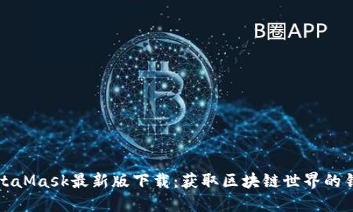 MetaMask最新版下载：获取区块链世界的钥匙