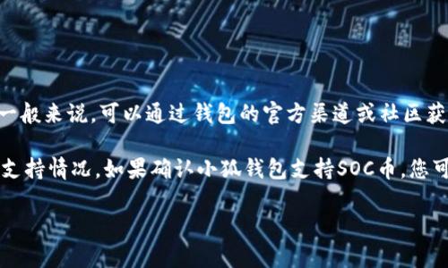 小狐钱包是一款数字货币钱包，旨在为用户提供安全、便捷的数字资产管理服务。至于它是否支持接收SOC币（SocialChain的代币），一般来说，可以通过钱包的官方渠道或社区获取最新的信息。通常，主流的钱包会支持越来越多的币种，但具体情况可能与钱包版本更新、开发者的决定以及市场需求等因素有关。

如果您希望了解更多关于小狐钱包的功能和其他相关信息，建议访问其官方网站或相关的技术文档，以确保及时获取最新的消息和支持情况。如果确认小狐钱包支持SOC币，您可以按照钱包的接收流程直接进行操作。

如需帮助或指导，欢迎随时提问！