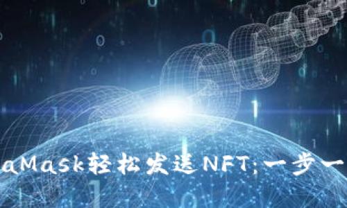 如何通过MetaMask轻松发送NFT：一步一步的实用指南