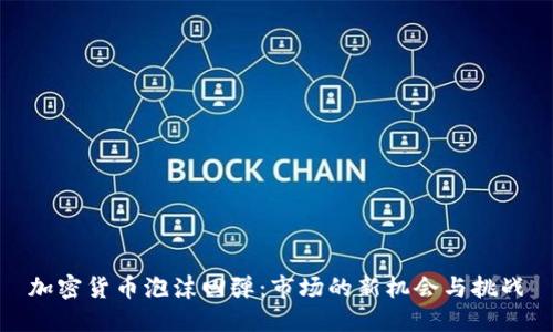 加密货币泡沫回弹：市场的新机会与挑战