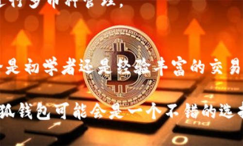 小狐钱包（FoxWallet）是一款支持多种加密货币的数字钱包，特别以其对 Ethereum（以太坊）及其代币的支持而闻名。此外，它还支持多种基于以太坊的代币（如 ERC-20 代币），以及其他一些主流的加密货币，如比特币（Bitcoin）、波场币（TRON）等。

具体来说，小狐钱包最主要的支持币种包括但不限于以下几种：

1. **以太坊（Ethereum, ETH）** - 作为小狐钱包的主打币种，该钱包支持以太坊区块链上的交易和资产管理。
2. **ERC-20 代币** - 包含许多流行的代币，如 USDT、LINK、UNI、USDC 等，这些代币运作在以太坊网络上。
3. **比特币（Bitcoin, BTC）** - 尽管小狐钱包主要集中于以太坊，但它也提供对比特币的支持，方便用户进行多币种管理。
4. **波场币（TRON, TRX）** - 小狐钱包对波场生态系统中的资产支持也在不断更新。

在使用小狐钱包时，用户可以轻松地管理和交易这些加密货币，同时钱包界面友好，适合不同水平的用户，无论是初学者还是经验丰富的交易者。

小狐钱包的设计目标是提供一个安全、便捷的数字资产管理平台，因此如果您有兴趣投资或使用上述币种，小狐钱包可能会是一个不错的选择。