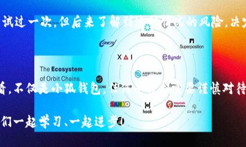 如何安全退出小狐钱包账号

在现代社会，我们的生活越来越依赖于数字货币和电子钱包。小狐钱包作为一个流行的数字钱包，提供了便捷的交易和管理功能。不过，在某些情况下，我们可能需要退出账号，比如借用他人的设备、保护隐私或者准备换一个设备来访问钱包。在这篇文章中，我将详细介绍如何安全退出小狐钱包账号，以及相关的注意事项和个人经验。

步骤一：找到退出选项

首先，打开小狐钱包应用，确保你已经登录到你的账号。进入应用后，通常在右下角会有一个“我”或“个人中心”的选项，点击它。在这个页面上，你会看到有关账户信息的各类设置和选项。

在个人中心页面的下方，通常会有一个“退出登录”或“注销”的按钮。这个按钮的位置可能会随版本更新有所变化。如果你找不到，可以查看设置或帮助中心以获取更多信息。我记得刚开始使用小狐钱包时也经历过类似的困扰，最终在朋友的帮助下找到了答案。

步骤二：确认退出操作

点击退出后，应用通常会弹出一个确认窗口，询问你是否确定要退出账号。这个步骤是为了确保用户不会误操作。在这里，你需要仔细阅读信息，确认你真的要退出。如果你在公共场所或借用了别人的设备，强烈建议点击确认退出。

步骤三：清除缓存和数据（可选）

退出账号之后，如果你是使用的公共设备，建议进一步清理应用的缓存和数据。这可以通过设备的设置菜单完成。在设置中找到“应用管理”，选择小狐钱包，然后选择“清除缓存”和“清除数据”。这样做可以确保你的个人信息不会被他人访问。

个人经验分享

回想我第一次使用小狐钱包的经历，那时我对数字钱包的安全问题非常担忧。为了保险起见，我在公共场合总是小心翼翼地登录和退出，确保自己的信息不被他人获取。经过几次操作，我渐渐熟悉了这些步骤，也养成了在使用结束后立即退出账号的习惯，如今这已经成为我使用任何应用的第一原则。

使用小狐钱包时，感受到它不仅是在进行交易，更是一场与财务管理的革新。随着科技的发展，越来越多的人选择数字货币，而我认为大家都应该学会安全地使用这些新型工具，保障自己的数字资产安全。

注意事项与安全建议

1. **定期更改密码**：即使你已经安全退出账号，定期更改密码是确保账户安全的重要措施。我每隔几个月就会改变一次我的小狐钱包密码，以防止潜在的安全隐患。

2. **启用双重认证**：如果小狐钱包支持双重认证功能，建议一定要启用。这可以增加额外的安全层，避免账号被盗用的风险。记得我最开始也没有这个意识，后来听了朋友的建议，终于意识到它的重要性。

3. **避免在公共网络下使用**：尽量不要在公共Wi-Fi环境下进行重要的金融交易，因为这些网络的安全性无法保障。我小时候曾经在校园内的公共网络上尝试过一次，但后来了解到这种情况的风险，决定以后避免在这种环境下使用钱包。

总结

退出小狐钱包账号的步骤其实是非常简单的，但在数字化日益普及的今天，我们更应该对此保持警惕，保护好自己的个人信息和资产安全。从我个人的经历来看，不仅是小狐钱包，任何平台都需要谨慎对待账号的登录和退出。希望通过这篇文章，能帮助到那些在使用小狐钱包时因为账号退出而感到困惑的朋友们，保障你们的信息安全，享受数字钱包带来的便利。

总之，安全退出小狐钱包账号，并且做好后续的安全措施，能够让我们更放心地享受数字交易的乐趣。欢迎大家分享你们的使用经验和在这方面的小贴士，让我们一起学习、一起进步！