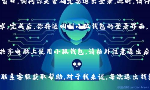 如何在电脑端退出小狐钱包
小狐钱包作为一款流行的数字钱包应用，提供了安全便捷的加密货币管理服务。在使用过程中，很多用户可能会碰到需要退出小狐钱包的情况。不论是为了切换账户，还是为了保护个人信息，准确地退出钱包都是非常重要的。接下来，我将为你详细介绍在电脑端退出小狐钱包的步骤。

步骤一：打开小狐钱包
首先，确保你已经在电脑上打开了小狐钱包的应用程序或者网页版。如果你还未登录，请先输入你的账号和密码进行登录。如果你已经登录，确保你对自己的账户信息有足够的了解，避免在退出时出现失误。

步骤二：找到退出选项
登录后，你会看到小狐钱包的主界面。在界面的右上角，通常会有一个“设置”或“个人中心”的图标。这个图标可能是一个齿轮或个人头像。点击该图标，会展开相关的菜单选项。

步骤三：选择退出登录
在“设置”或“个人中心”菜单中，向下滚动，找到“退出登录”或“安全退出”的选项。选中这个选项后，系统可能会弹出确认窗口，询问你是否确定要退出登录。此时，请仔细阅读警告信息，确保没有未完成的交易或者重要的操作。

步骤四：确认退出
如果你确实决定退出，点击确认按钮，你的系统将自动注销账户。在这个过程中，请耐心等待，确保系统正确处理退出请求。完成后，你将返回到小狐钱包的登录界面。

注意事项
在退出小狐钱包之前，务必确保你已经完成所有必要的操作，比如确认交易、查看余额等。同时，如果你是在公共场合或共享电脑上使用小狐钱包，请格外注意退出后是否清除浏览器缓存和记住的密码，以保护你的个人信息安全。

总结
退出小狐钱包的过程其实非常简单，只需要几个步骤。如果在使用过程中遇到困难，可以查阅小狐钱包的帮助中心或者联系客服获取帮助。对于我来说，每次退出钱包时，总会有一种安心的感觉，知道自己的资金安全了。在这个数字时代，保护好个人数字资产尤为重要。