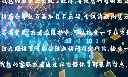 如果小狐钱包官网打不开，可能有以下几个原因：

1. **网络问题**：你可以检查一下网络连接，尝试用其他网站测试一下网络是否正常。

2. **服务器问题**：有可能是小狐钱包的服务器出现了故障，导致官网暂时无法访问。可以稍后再试。

3. **浏览器缓存**：有时浏览器的缓存会导致页面加载不正确，尝试清理浏览器缓存或者使用隐身模式打开官网。

4. **域名问题**：有可能官网的域名有变更，或者在维护中。可以搜索一下社交媒体或平台，看看是否有相关公告。

5. **安全设置**：某些安全软件或防火墙设置可能会阻止访问特定网站，检查一下防火墙或安全软件的设置。

如果问题仍然存在，建议联系小狐钱包的客服或者通过社交媒体了解最新信息。