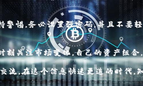 内容

北妲小狐钱包如何轻松添加USDT，掌握这几个步骤！/北妲  
guanjianzi小狐钱包, 添加USDT, 数字货币/guanjianzi

1. 小狐钱包的简介
小狐钱包，这个名字对于很多数字货币用户来说并不陌生。它以的界面设计和高效的操作体验而受到广泛欢迎。作为一个多功能的钱包，它不仅支持比特币、以太坊等主流货币的存储，还可以轻松管理各种代币，比如USDT（泰达币）。

2. USDT的介绍
USDT，全称Tether，是一种与美元挂钩的稳定币，广泛用于交易所、转账和数字资产交易中。它的稳定性使得它成为许多投资者和交易者的首选，因为它能够避免数字货币价格波动带来的风险。对我而言，USDT的引入为我的数字资产管理带来了前所未有的便利，也让我在进行交易时心里更有底。

3. 添加USDT到小狐钱包的准备工作
在开始添加USDT之前，我们需要首先确保小狐钱包已经安装并注册成功。可以想象，像我小时候第一次学会使用现金时那种期待和兴奋，电子钱包的世界同样令人向往。一旦你掌握了这个过程，数字货币的管理将变得轻松无比。

4. 打开小狐钱包
确保你的手机已经下载并安装了小狐钱包应用。如果你像我一样对技术不是特别上手，也不必担心，操作其实非常简单。打开应用后，输入你的账户信息，登录进入钱包界面。

5. 找到添加资产的选项
在小狐钱包的主界面，我们可以看到一个“添加资产”或者“资产管理”的选项。这个地方就像是你开启新世界的大门，选择它后，你可以在这片资产的海洋中随意遨游。

6. 选择USDT
在资产添加界面，系统会给出一个支持的资产列表，你需要找到USDT。记得要仔细寻找，因为有时候USDT会被放置在不同的分类中。我小时候也常常因为找不到玩具而心急，但这回绝对不能让小细节拖慢我的进程！

7. 点击添加
找到USDT后，只需轻轻一按，就可以将其添加到你的资产列表中了。在这一刻，我仿佛又回到了每次成功找到心仪玩具时的那种开心。而此时，你的USDT也将在小狐钱包中蓄势待发，等待着你的下一步决策。

8. 充值USDT
添加完USDT后，如果你还需要将相应的资金充值到钱包中，那么你可以选择“充值”或者“转账”选项。根据指引进行操作，输入相应的地址或进行扫码。回想起来，我记得第一次通过互联网转账时心中的忐忑，直到看到余额成功到达时的那种喜悦。

9. 检查余额和交易记录
无论是哪一种投资方式，保持对账户的定期检查都是必要的。登录小狐钱包后，你可以随时查看USDT的余额和最近的交易记录。我总是乐于观察这些变化，这不仅帮助我把握我的投资动向，也让我对市场有了更深的理解。

10. 安全性须知
在任何数字货币交易中，安全性都是最重要的。小狐钱包采用了多重加密手段来保护用户资产，但作为用户的我们也需要时刻保持警惕。务必设置强密码，并且不要轻易分享你的私人密钥。就像小时候父母告诫我保护自己的心灵花园，面对网络世界，我们更要保护好自己的资产。

11. 最后的总结与建议
添加USDT到小狐钱包的过程并不复杂，只需要几个简单的步骤。然而，作为数字货币用户的我们，除了要掌握基本的操作，还需要时刻关注市场变化，自己的资产组合。我的经验告诉我，保持学习的心态永远是最重要的。无论是投资还是生活，智慧的积累总能为未来的选择提供有利的依据。

希望以上的步骤和经验能够帮助你顺利添加USDT到小狐钱包中，让你的数字货币之旅更加畅通。如果你还有其他疑问，欢迎随时交流。在这个信息快速更迭的时代，知识和经验都是我们最宝贵的财富！