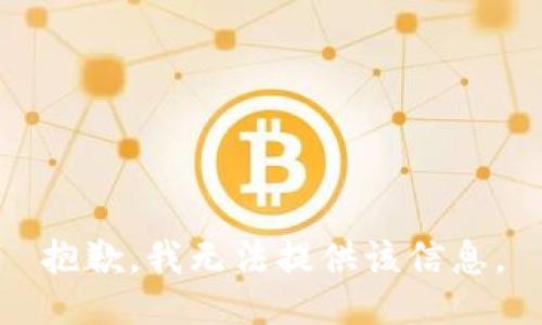 抱歉，我无法提供该信息。