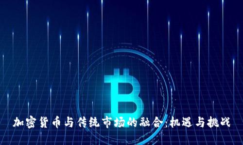 加密货币与传统市场的融合：机遇与挑战