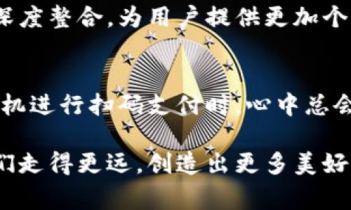 如何使用iPhone小狐钱包实现日常生活的无缝支付体验
iPhone, 小狐钱包, 支付体验/guanjianci

引言：数字支付的新时代
在这个数字化迅猛发展的时代，移动支付已经成为了我们生活中不可或缺的一部分。曾几何时，我也曾对钱包的大小感到困扰，想着如何能够让自己轻松且高效地进行各种交易。如今，iPhone小狐钱包的出现，给我带来了前所未有的便捷体验。

小狐钱包的诞生与发展
小狐钱包不仅仅是一个简单的支付工具，它的诞生仿佛是对传统支付方式的一次颠覆。从最初的现金交易到后来的银行卡、信用卡，再到今天的二维码支付，各种支付方式的变迁，见证了经济与科技的日新月异。小狐钱包作为其中的一员，凭借其独特的功能与用户体验，逐渐吸引了越来越多的消费者。

1. 功能与特色
小狐钱包确实拥有不少吸引力！首先，它支持多种支付方式，包括扫二维码和NFC支付。这让我想起了小时候使用现金买零食的情景，那时总是小心翼翼地数清零钱。然而，现在只需拿出手机，轻轻一碰，转眼间交易就完成了，真是让人感到惊讶！

另外，小狐钱包还专门为用户提供了交易记录功能。每当我查询消费记录时，总会勾起我对过去购物的回忆。比如，我记得去年我在某个文具店用小狐钱包购买了一些学习用品，这让我感受到了一种随心所欲的购买体验，而不是因为缺少现金而感到拘束。

2. 如何下载与注册小狐钱包
对于新用户来说，下载与注册小狐钱包并不是一件困难的事情。只需在App Store里搜索“小狐钱包”，然后按照提示进行下载安装。在输入个人信息注册时，我也曾犹豫过，毕竟在这个隐私问题日益突出的时代，怎样保护自己的信息安全常常让我感到担忧。

幸运的是，小狐钱包在保护用户隐私方面做得相当不错。通过双重身份验证和数据加密等技术手段，让我对其安全性有了信心，慢慢地我也习惯于使用它进行日常交易。

3. 实际使用体验
真正体验小狐钱包的便利，是在一个阳光明媚的周末。我带着朋友们去逛街，想着如何能让我们的消费变得更加愉快。我们一起走进了一个咖啡馆，享受着悠闲的午后时光。到结账时，我果断掏出小狐钱包，轻轻一扫，立刻完成了支付，无需翻找千篇一律的零钱，节省了大家的时间，瞬间让气氛轻松了很多。

这让我意识到，支付不仅仅是一项交易，它更是一种生活方式的体现。小狐钱包让我与朋友之间的互动变得更加自然，无须因为支付而打断我们的谈话。即使是我小时候期待的闲逛，现在也能透过这一小小的工具实现了。

4. 安全性与隐私保护
在享受小狐钱包的便利时，我也深知安全性与隐私保护的重要性。小狐钱包使用领先的安全技术，保障用户的信息不会被泄露，且在每一次交易中，都有实时的风险评估功能。对于我这样的普通用户来说，能够安心地进行交易，这是一种无形的幸福。

5. 常见问题与解决方案
当然，使用小狐钱包的过程中，我也遇到过一些常见问题。例如，部分商家目前尚不支持小狐钱包的支付，这让我在支付时有些挫败。但通过向商家咨询和反馈，我发现越来越多的商家对接入小狐钱包进行了，这说明它的流行趋势正在加快。

另外，偶尔会遇到手机电量不足的情况，这时我总是提醒自己提前充电，或者随身携带一块移动电源。早在我的大学生活中，我就习惯了将生活的灵活性与一定的预见性结合，避免任何可能出现的尴尬。

6. 小狐钱包在未来的发展前景
展望未来，我对于小狐钱包的潜力充满期待。随着智能科技的不断进步，小狐钱包有望进一步拓宽其功能，比如与更多的生活服务方进行深度整合，为用户提供更加个性化的服务。我曾幻想过，当小狐钱包能够联通我的日程安排，实现对消费的智能化建议时，生活将会变得多么高效。

结语：小狐钱包改变生活的点滴
回顾我使用小狐钱包的这段时间，不禁感慨万分。它不仅让我省去了携带现金的烦恼，更为我的生活增添了不少色彩。如今，每当我拿起手机进行扫码支付时，心中总会泛起一阵温暖，让我回忆起童年时光的美好与憧憬。

小狐钱包正在为我们的生活掀起新的篇章，它带来的不仅是便利，还有与众不同的生活体验。期待在未来的日子里，小狐钱包能够伴随我们走得更远，创造出更多美好的回忆。