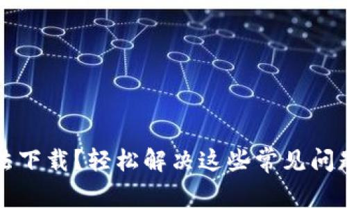 小狐钱包无法下载？轻松解决这些常见问题的实用指南