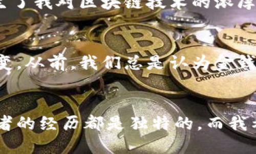 

小狐钱包, 雷达币, 挖矿/guanjianci

什么是小狐钱包？
在区块链和加密货币迅速发展的今天，各种数字货币钱包层出不穷。其中，小狐钱包作为一个相对新兴的数字资产管理工具，以其简洁的界面和用户友好的操作体验，吸引了众多用户。在我的一段数字货币投资旅程中，小狐钱包帮我记录和管理了很多重要的交易，让我觉得在复杂的加密世界中有了一份亲切的陪伴。

回想起几年前刚接触比特币时的懵懂，我和很多朋友一样，对这个新兴的概念充满了好奇却又有些迷茫。那时我常常问：“我该如何存储我的数字货币？”。小狐钱包的出现解决了我的疑虑，让我对数字货币的管理有了更清晰的认识。

雷达币简介
雷达币（Radar Coin）是一种新兴的加密货币，以其独特的技术和应用场景而受到关注。在市场上，雷达币逐渐展现出良好的潜力和应用价值。作为一名对投资抱有热情的人，我时常会留意不同币种的发展动态。因此，当我第一次听说雷达币时，心中瞬间被激起了投资的欲望，小心翼翼却又充满期待地开始研究这个项目。

小狐钱包如何挖雷达币
挖矿是获取新发行的加密货币的一种方式。在小狐钱包中挖雷达币，并不是一件复杂的事情，但涉及一定的步骤和理解。以下是我个人的挖矿经验，希望能帮助到正在摸索的你。

h4步骤一：下载并注册小狐钱包/h4
首先，你需要在手机应用商店中下载小狐钱包。安装完成后，按照指示进行注册。在这一过程中，确保你保存好助记词和私钥，这些信息是你安全访问数字资产的关键。记得，我最初注册时紧张得手心出汗，然而看到小狐钱包友好的界面就迅速放松了不少。

h4步骤二：了解挖矿选项/h4
小狐钱包不仅是一个存储和交易的平台，还提供了一些挖矿功能。建议在钱包内查看相关指南，了解雷达币的挖矿机制。例如，有些币种可能需要你通过委托的方式参与挖矿，而有些则通过简单的日常活动来获得。这让我想起第一次知道“挖矿”这个词时的困惑，简单却又充满未知的感觉，真的很刺激。

h4步骤三：启动挖矿/h4
在小狐钱包中，你可以选择直接参与雷达币的挖矿。在账户中找到挖矿选项，并选择雷达币的挖矿任务。系统将引导你完成各项操作，比如设置矿机参数、选择挖矿池等。这个过程刚开始时我觉得有些复杂，但随着逐步熟悉，各项设置也变得简单而清晰。

h4步骤四：监控挖矿进度/h4
一旦开始挖矿，你需要定期检查挖矿的进度。在小狐钱包的界面中，可以实时查看到你挖到的雷达币数量和挖矿效率。那种每次看到增加的数量时的兴奋心情，真的无法用言语来形容。它让我想起小时候在山上探险，找到宝藏的那种成就感。

挖矿中的常见问题
h41. 是否需要购买设备？/h4
在小狐钱包中，你可以直接通过手机进行挖矿，因此不需要特别的设备。不过，如果你想要提高挖矿的效率，投资一些专用的矿机也是一个不错的选择。我身边有朋友就是通过购买专用设备，成功获得了更多的收益。

h42. 挖矿赚多少？/h4
挖矿收益受到很多因素的影响，包括市场行情、电力成本和挖矿难度等等。作为一个数字货币的爱好者，我认为，赚到的每一份收益都来之不易，因此在挖矿的过程中，也要保有一个理性的心态，毕竟数字币市场波动较大。

h43. 如何保证账号安全？/h4
安全始终是我们最关注的话题。建议用户定期更改密码，并使用双重验证等措施来增强安全性。小时候，我的父亲总是告诉我，安全意识要时刻保持。这句话在投资领域同样适用。

我的个人体验与感悟
在使用小狐钱包挖雷达币的过程中，我不仅收获了数字货币带来的收益，更体验到了技术变化所带来的惊喜与挑战。每当我看到雷达币的数量逐渐增加，心中那份期待和兴奋就不言而喻。

有时候，挖矿并不仅仅是为了获得财富的积累，我认为，还有更高层面的追求。通过参与数字货币的挖矿和交易，我渐渐对这一领域了解到很多，催生了我对区块链技术的浓厚兴趣。这不仅仅是经济收益的体现，更是自我成长的旅程。

文化关联：数字货币与现代社会
在我看来，数字货币不仅是经济层面的创新，更是社会文化的一部分。在这个信息高度传递的时代，数字资产的变化让人们的观念发生了巨大的转变。从前，我们总是认为金钱是保持资格和身份的工具，而如今，它的形式却更为多元和开放。每一个参与者都可以通过自己的努力在这个新的系统中寻找到属于自己的位置。

结语
小狐钱包是一个极具潜力的数字资产管理工具，它为我们提供了便利的挖矿及交易环境。而雷达币的出现，为这一领域增添了新的活力。每个挖矿者的经历都是独特的，而我希望通过我的分享，让更多人能够领悟到数字货币背后的魅力。

未来我将继续探索更多的数字货币项目，并与大家分享我的视角与经验。在这个不断变化的数字世界中，保持好奇心和学习的热情是非常重要的，愿我们共同在这个富有挑战的旅程中，收获意想不到的惊喜！