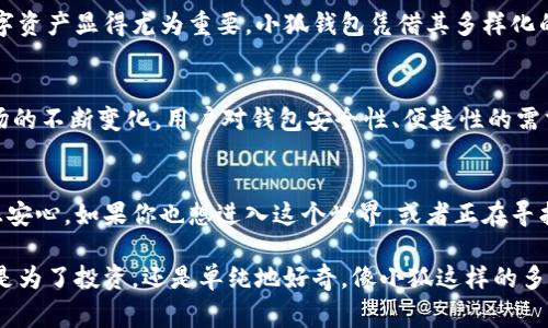 小狐（Xiao Hu）是一款多链钱包，通常用于存储和管理各种加密货币和数字资产。多链钱包的特点是能够支持多个区块链网络，而不仅仅局限于一种。这个功能对于用户来说非常实用，因为可以在同一个钱包中管理多种类型的数字货币，简化了资产管理的流程。

### 小狐多链钱包的特点

用户友好的界面
小狐钱包以其简洁直观的用户界面著称。即使是对加密货币不太熟悉的用户，也能够轻松上手。钱包的设计注重实用性，使得用户无需进行复杂的操作，而是可以专注于管理和交易自己的资产。

支持多种数字资产
作为一款多链钱包，小狐支持多种类型的数字资产，包括比特币、以太坊、莱特币等主流加密货币。这使得用户无需下载多个钱包应用程序，只需下载小狐，就能在一个地方管理所有的数字资产，极大地方便了交易和转账。

安全性高
小狐钱包在安全性上也下了很多功夫。它采用了先进的加密技术来保护用户的私钥，并支持多重身份验证，增强了账户的安全性。此外，用户可以选择备份他们的资产，确保在设备丢失或损坏的情况下能够恢复资产。

多种功能的集成
小狐不仅仅是一个存储数字资产的钱包，它还集成了多种功能。例如，用户可以在钱包中直接进行交易、查看市场行情、接收和发送资金等。这些功能的集成让钱包不再只是一个静态的存容器，而是一个功能全面的数字资产管理工具。

### 使用小狐钱包的个人经历

在我第一次接触加密货币时，面对琳琅满目的选项，感到无从下手。为了安全起见，我决定使用一个多链钱包。经过多方比较，我选择了小狐钱包。正如我小时候学习骑自行车时，虽然一开始摔了很多次，但最终掌握了技巧，那种成就感也是无法替代的。选择小狐钱包同样让我感到快乐和安心。

第一次使用的时候，界面非常友好。我可以轻松查看我的比特币和以太坊的余额，发送和接收资金的过程也非常顺畅。这让我觉得自己逐渐在加密货币的世界中找到了自己的定位。

对行业发展的观察
随着区块链技术的不断发展和普及，多链钱包的需求也日益增加。在这个快速变化的行业中，能够及时管理和交易多种数字资产显得尤为重要。小狐钱包凭借其多样化的支持，让我感受到了科技给生活带来的便利和可能性。

小狐钱包的未来展望
未来，小狐钱包有望添加更多的功能，比如与去中心化金融（DeFi）平台的集成，进一步提升其综合管理能力。同时，随着市场的不断变化，用户对钱包安全性、便捷性的需求也会越来越高。我期待小狐能够不断创新，满足用户的需求。

总结
小狐不仅仅是一个多链钱包，更是我通往加密货币世界的桥梁。它简洁的界面和强大的功能让我在探索这片新领域时倍感安心。如果你也想进入这个世界，或者正在寻找一款好用的钱包，小狐值得一试。在我看来，选择一个好的工具，能帮助我们在任何领域都走得更远。

在整个科技快速发展的时代，选择一个合适的数字资产管理工具，可以让我们更轻松地参与到加密货币的世界当中。不论是为了投资，还是单纯地好奇，像小狐这样的多链钱包无疑都是一个好的选择。