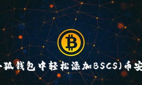 如何在小狐钱包中轻松添加BSCS（币安智能链）