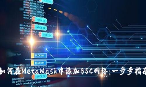 如何在MetaMask中添加BSC网络：一步步指南
