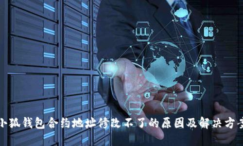 小狐钱包合约地址修改不了的原因及解决方案